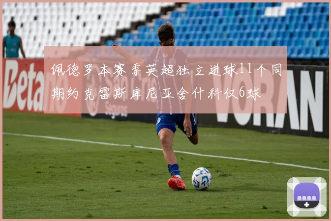 佩德罗本赛季英超独立进球11个同期约克雷斯库尼亚舍什科仅6球