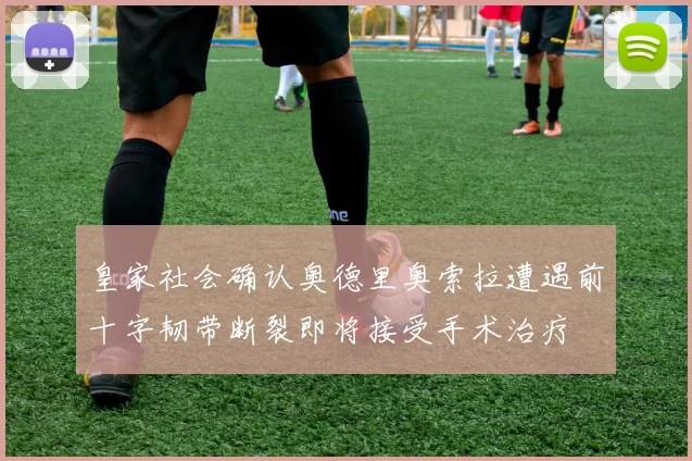 皇家社会确认奥德里奥索拉遭遇前十字韧带断裂即将接受手术治疗